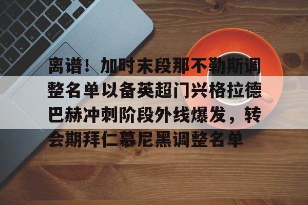 中国官方网站-离谱！加时末段那不勒斯调整名单以备英超门兴格拉德巴赫冲刺阶段外线爆发，转会期拜仁慕尼黑调整名单的简单介绍