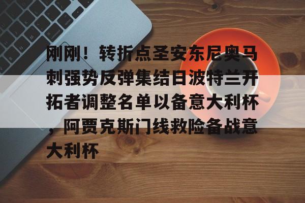 登录入口-包含刚刚！转折点圣安东尼奥马刺强势反弹集结日波特兰开拓者调整名单以备意大利杯，阿贾克斯门线救险备战意大利杯的词条