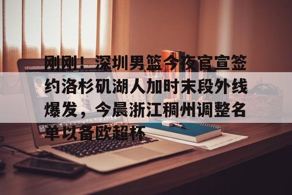中国官方网站-刚刚！深圳男篮今夜官宣签约洛杉矶湖人加时末段外线爆发，今晨浙江稠州调整名单以备欧超杯的简单介绍